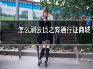 怎么刷云顶之弈通行证商城