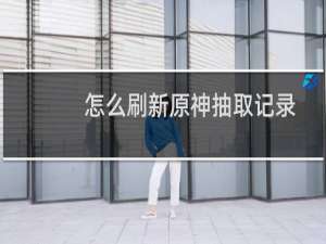 怎么刷新原神抽取记录