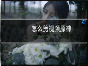 怎么剪视频原神