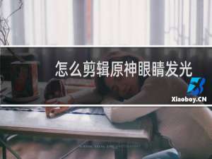 怎么剪辑原神眼睛发光