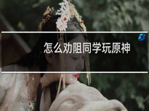 怎么劝阻同学玩原神