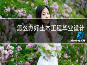 怎么办好土木工程毕业设计