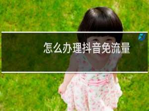 怎么办理抖音免流量