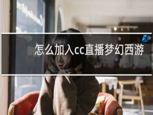 怎么加入cc直播梦幻西游