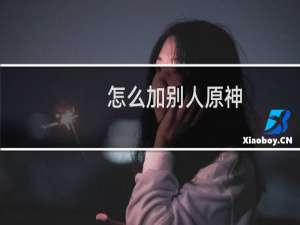 怎么加别人原神