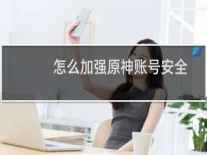 怎么加强原神账号安全