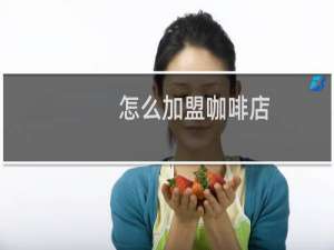 怎么加盟咖啡店