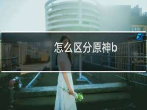 怎么区分原神b