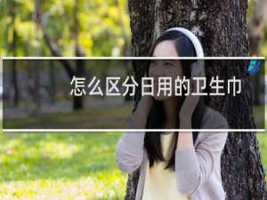 怎么区分日用的卫生巾