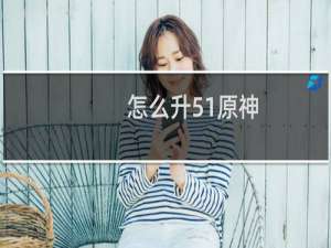 怎么升51原神