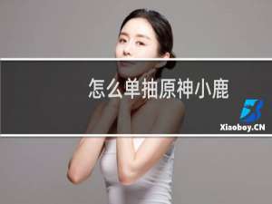 怎么单抽原神小鹿