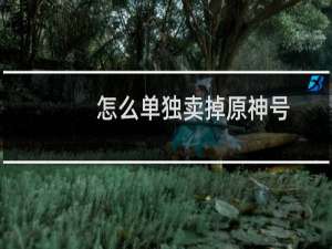 怎么单独卖掉原神号