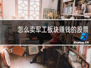 怎么卖军工板块赚钱的股票