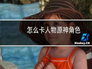 怎么卡人物原神角色