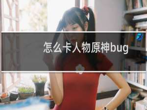 怎么卡人物原神bug