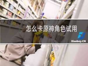 怎么卡原神角色试用