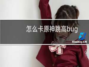 怎么卡原神跳高bug