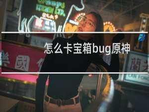 怎么卡宝箱bug原神