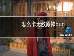 怎么卡无敌原神bug