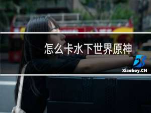 怎么卡水下世界原神