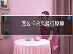 怎么卡永久爬行原神