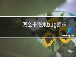 怎么卡涨水bug原神