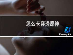 怎么卡穿透原神