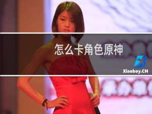 怎么卡角色原神