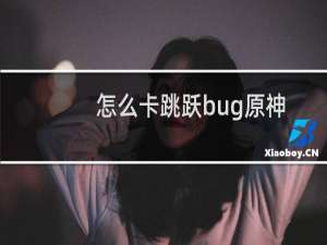 怎么卡跳跃bug原神