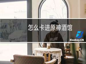 怎么卡进原神酒馆