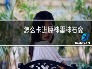 怎么卡进原神雷神石像