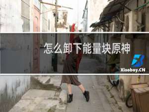 怎么卸下能量块原神