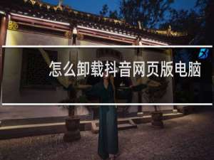 怎么卸载抖音网页版电脑版