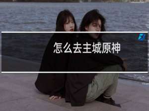 怎么去主城原神