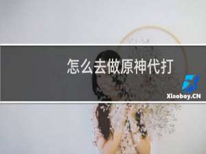怎么去做原神代打