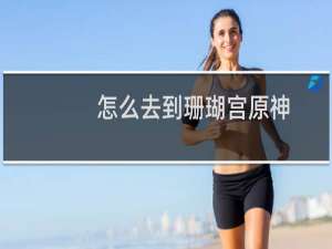 怎么去到珊瑚宫原神