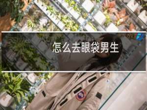 怎么去眼袋男生（怎么去眼纹）