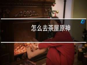 怎么去茶屋原神