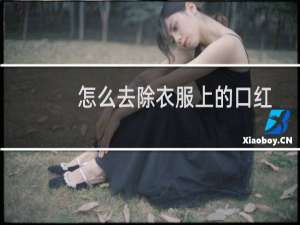 怎么去除衣服上的口红