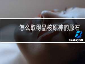 怎么取得晶核原神的原石