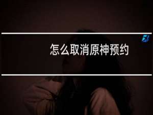 怎么取消原神预约