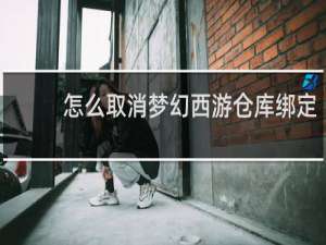 怎么取消梦幻西游仓库绑定