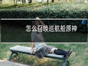 怎么召唤巡航船原神