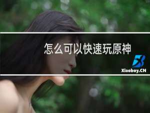 怎么可以快速玩原神