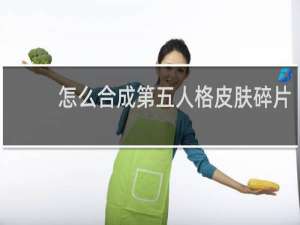 怎么合成第五人格皮肤碎片