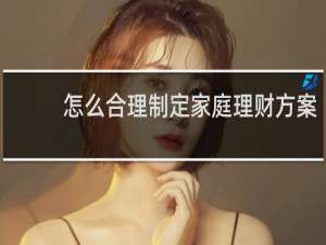 怎么合理制定家庭理财方案