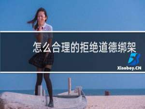 怎么合理的拒绝道德绑架 如何反击道德绑架