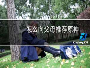 怎么向父母推荐原神