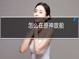 怎么在原神放船