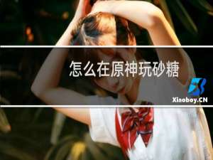 怎么在原神玩砂糖